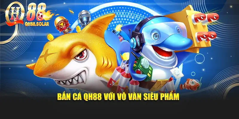 Bắn cá QH88 với vô vàn siêu phẩm