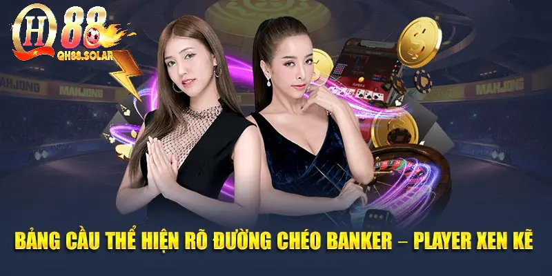 Bảng cầu thể hiện rõ đường chéo Banker – Player xen kẽ