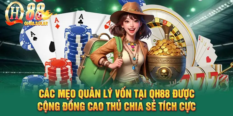 Các mẹo quản lý vốn tại QH88 được cộng đồng cao thủ chia sẻ tích cực