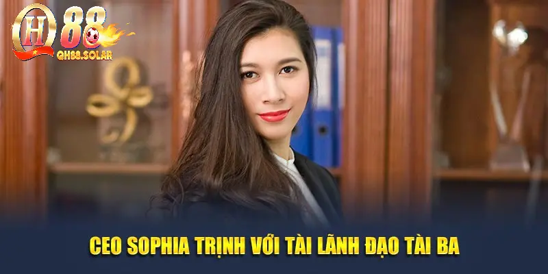 CEO Sophia Trịnh với tài lãnh đạo tài ba