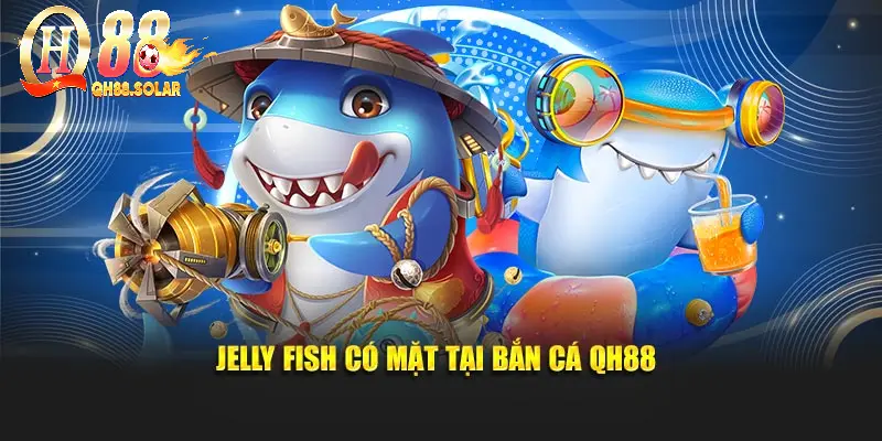 Jelly Fish có mặt tại bắn cá QH88