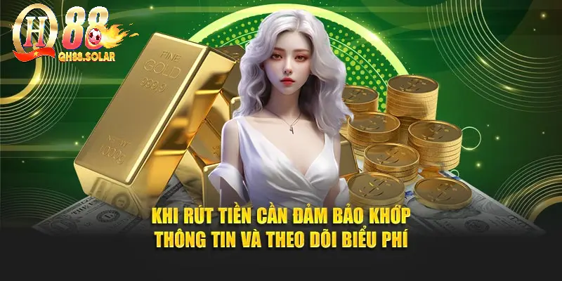Khi rút tiền cần đảm bảo khớp thông tin và theo dõi biểu phí