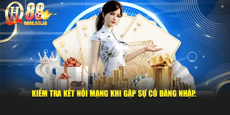 Kiểm tra kết nối mạng khi gặp sự cố đăng nhập.