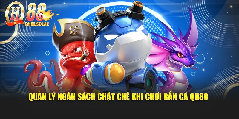 Quản lý ngân sách chặt chẽ khi chơi bắn cá QH88
