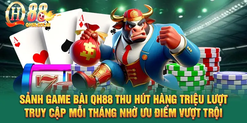 Sảnh game bài QH88 thu hút hàng triệu lượt truy cập mỗi tháng nhờ ưu điểm vượt trội