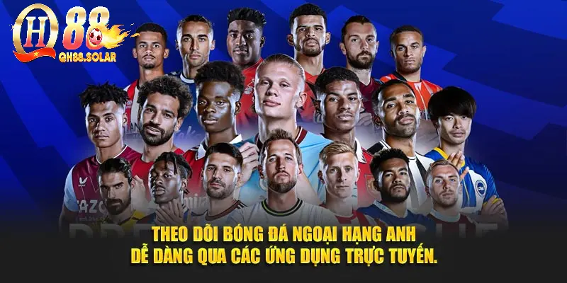 Theo dõi Bóng đá Ngoại hạng Anh dễ dàng qua các ứng dụng trực tuyến.