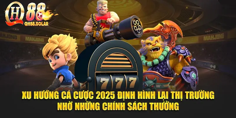 Xu hướng cá cược 2025 định hình lại thị trường nhờ những chính sách thưởng